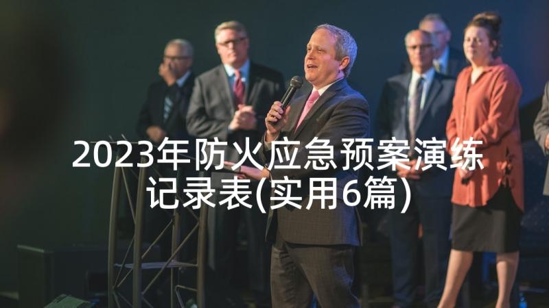 2023年防火应急预案演练记录表(实用6篇)