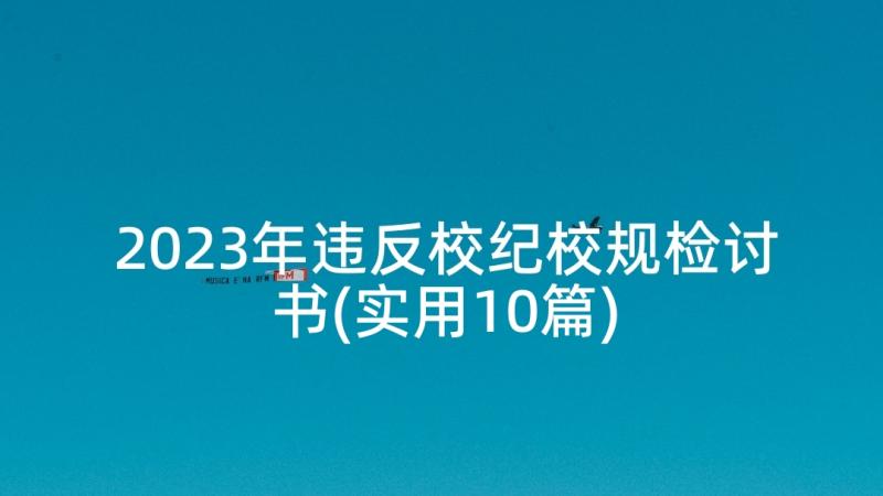 2023年违反校纪校规检讨书(实用10篇)