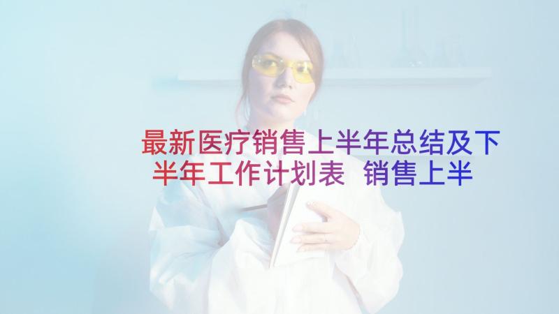 最新医疗销售上半年总结及下半年工作计划表 销售上半年工作总结及下半年工作计划(优秀5篇)