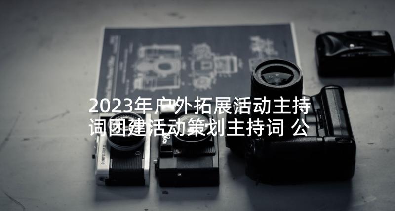 2023年户外拓展活动主持词团建活动策划主持词 公司新年户外拓展活动晚会主持词(大全5篇)