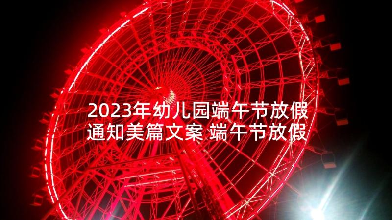 2023年幼儿园端午节放假通知美篇文案 端午节放假通知幼儿园美篇(实用5篇)