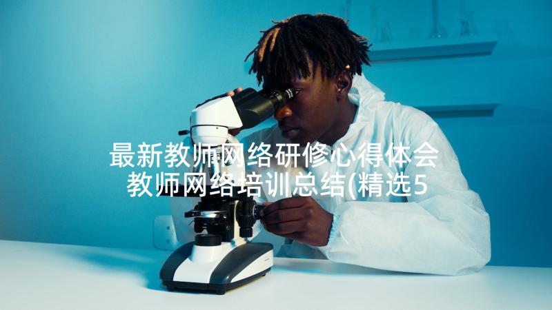 最新教师网络研修心得体会 教师网络培训总结(精选5篇)