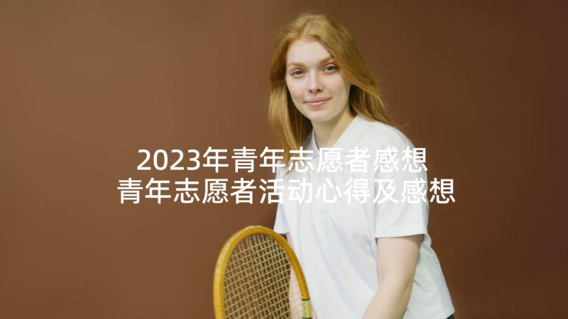 2023年青年志愿者感想 青年志愿者活动心得及感想(通用5篇)