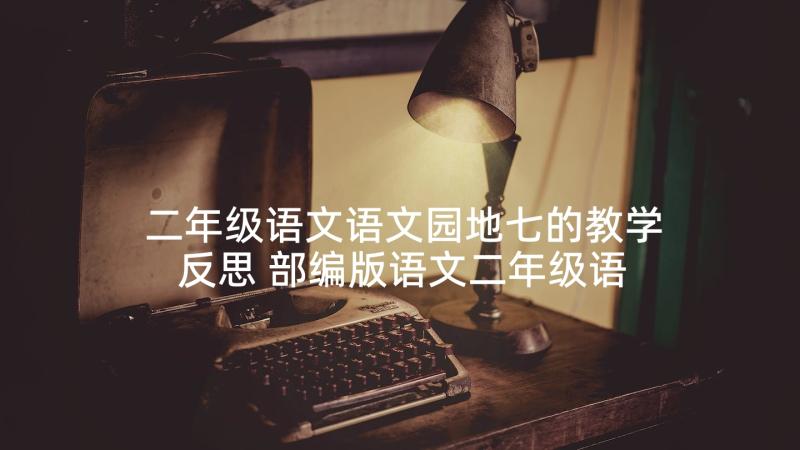 二年级语文语文园地七的教学反思 部编版语文二年级语文园地六教学反思(优秀5篇)