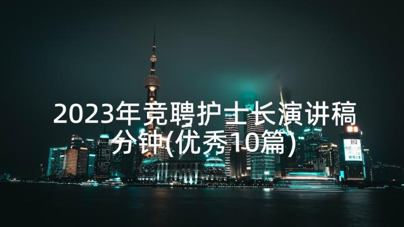 2023年竞聘护士长演讲稿分钟(优秀10篇)