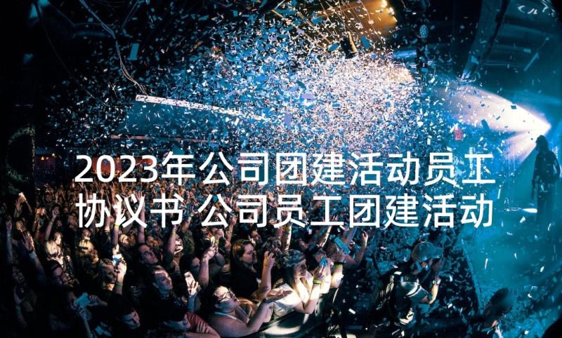 2023年公司团建活动员工协议书 公司员工团建活动方案(优质5篇)