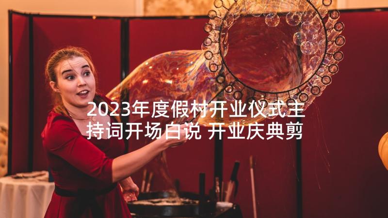 2023年度假村开业仪式主持词开场白说 开业庆典剪彩仪式主持词开场白(汇总5篇)