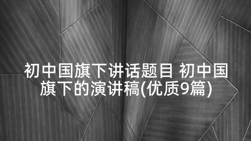 初中国旗下讲话题目 初中国旗下的演讲稿(优质9篇)