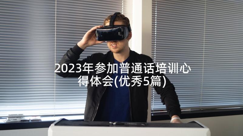 2023年参加普通话培训心得体会(优秀5篇)