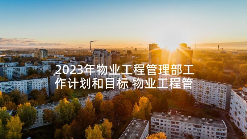 2023年物业工程管理部工作计划和目标 物业工程管理部管理制度(大全5篇)