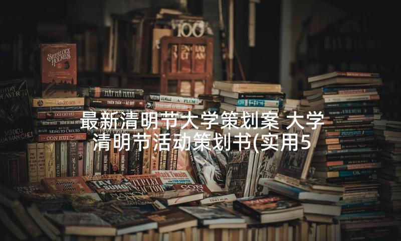 最新清明节大学策划案 大学清明节活动策划书(实用5篇)