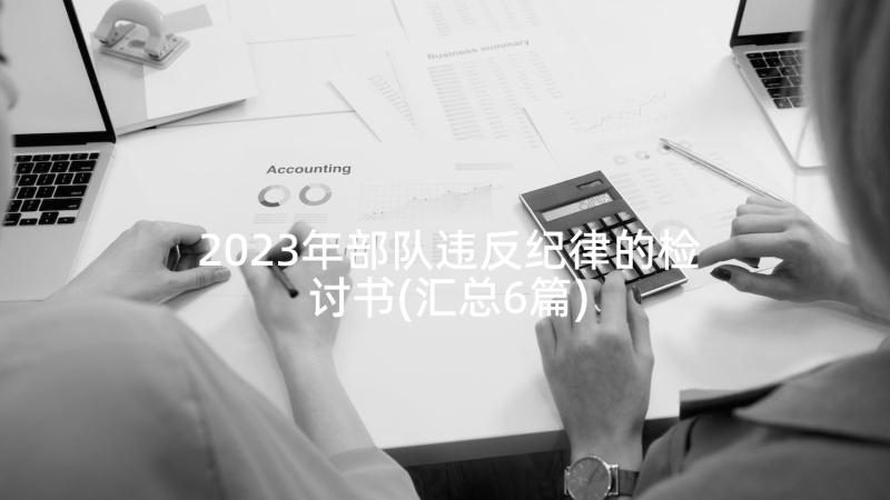 2023年部队违反纪律的检讨书(汇总6篇)