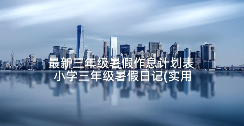 最新三年级暑假作息计划表 小学三年级暑假日记(实用6篇)