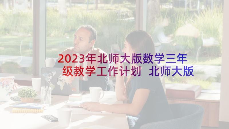 2023年北师大版数学三年级教学工作计划 北师大版小学数学三年级的教学计划(汇总5篇)