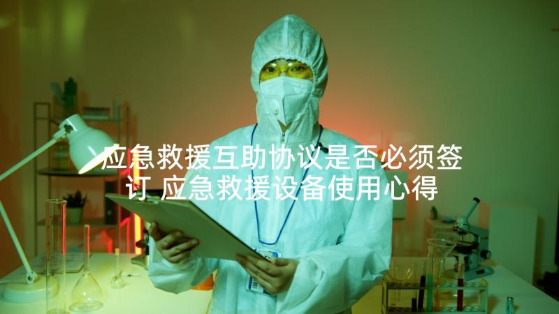 应急救援互助协议是否必须签订 应急救援设备使用心得体会(优秀9篇)