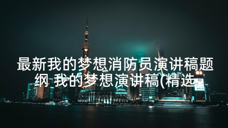 最新我的梦想消防员演讲稿题纲 我的梦想演讲稿(精选6篇)