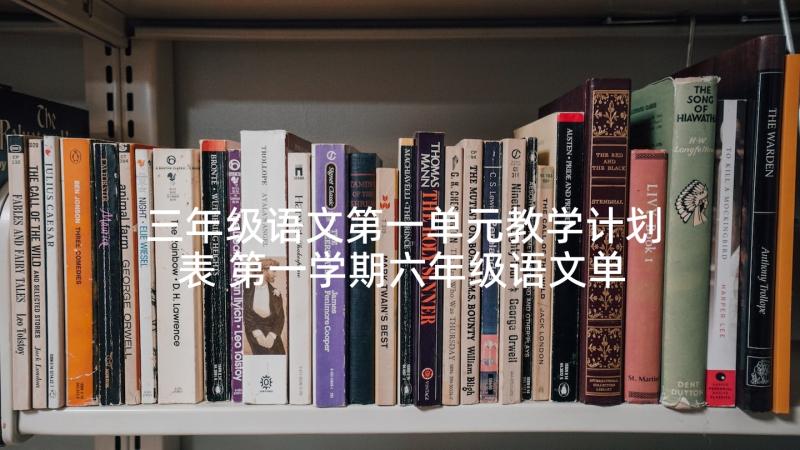 三年级语文第一单元教学计划表 第一学期六年级语文单元教学计划(大全10篇)