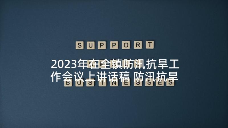 2023年在全镇防汛抗旱工作会议上讲话稿 防汛抗旱工作会议上的讲话稿(通用6篇)