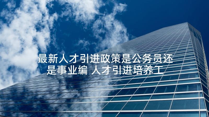 最新人才引进政策是公务员还是事业编 人才引进培养工作总结实用(精选5篇)