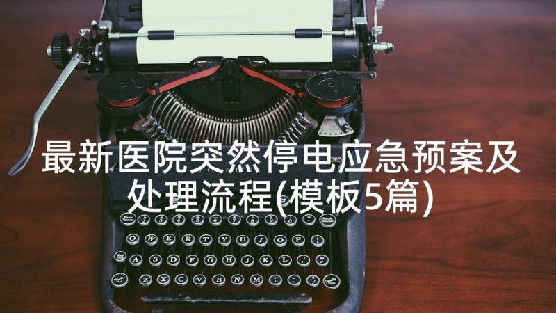 最新医院突然停电应急预案及处理流程(模板5篇)