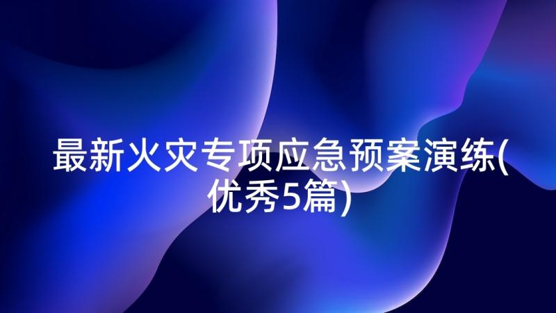 最新火灾专项应急预案演练(优秀5篇)