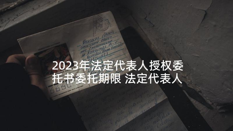 2023年法定代表人授权委托书委托期限 法定代表人授权委托书(实用7篇)