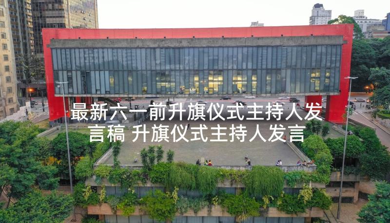 最新六一前升旗仪式主持人发言稿 升旗仪式主持人发言稿(大全5篇)