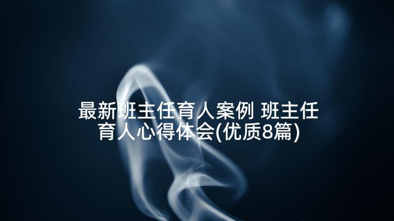 最新班主任育人案例 班主任育人心得体会(优质8篇)