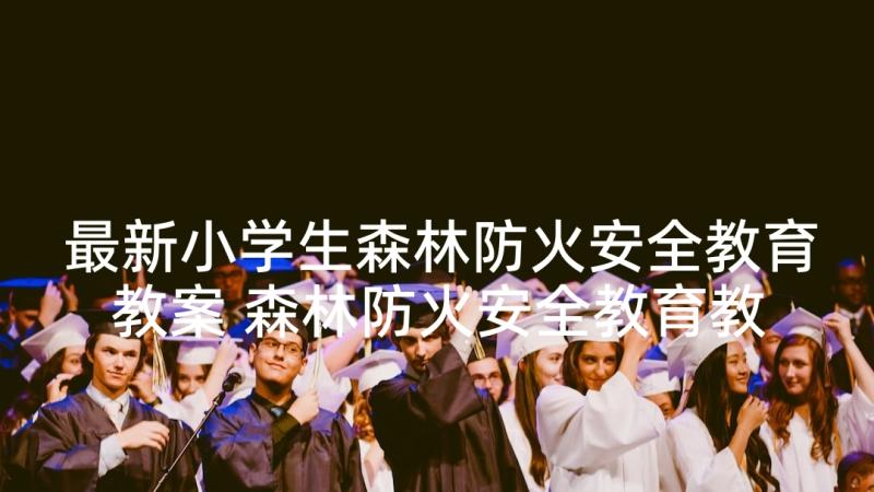 最新小学生森林防火安全教育教案 森林防火安全教育教案(模板5篇)