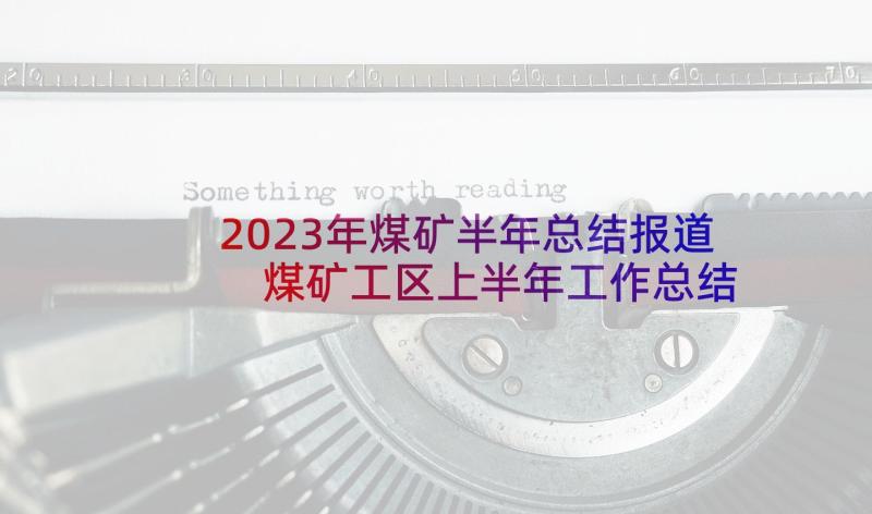 2023年煤矿半年总结报道 煤矿工区上半年工作总结(优质5篇)