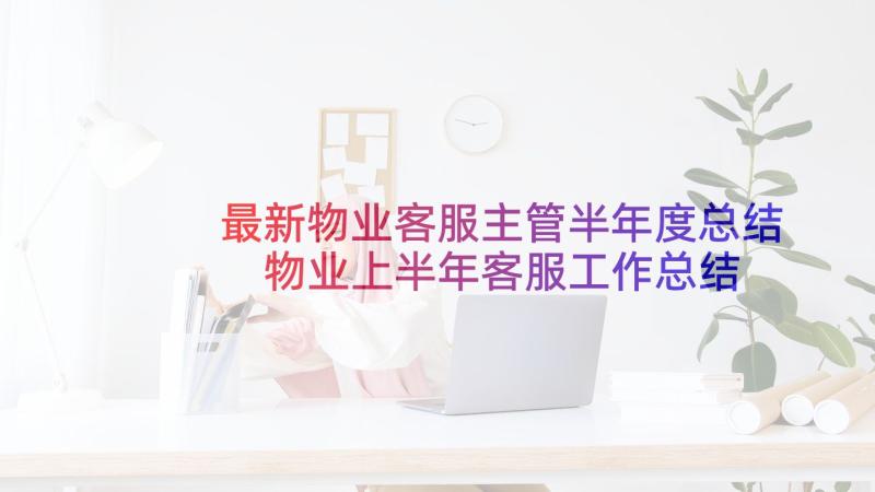 最新物业客服主管半年度总结 物业上半年客服工作总结(通用10篇)