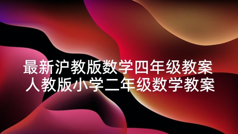 最新沪教版数学四年级教案 人教版小学二年级数学教案及反思(通用5篇)