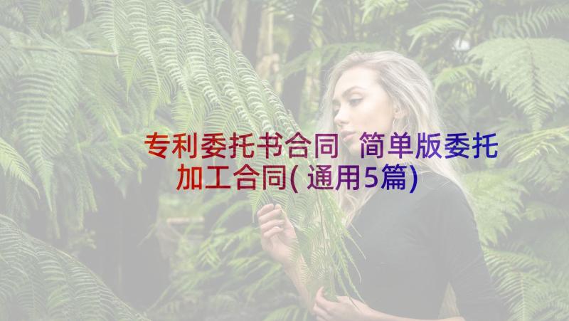 专利委托书合同 简单版委托加工合同(通用5篇)