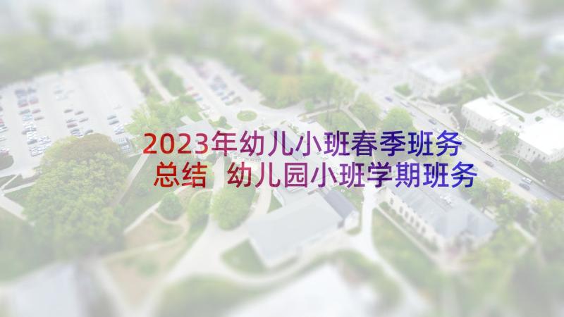 2023年幼儿小班春季班务总结 幼儿园小班学期班务简洁工作总结(模板5篇)