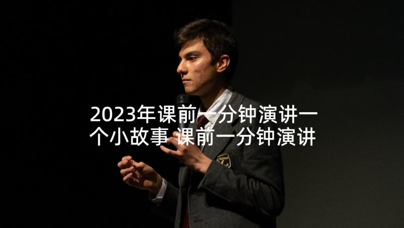 2023年课前一分钟演讲一个小故事 课前一分钟演讲故事(精选5篇)