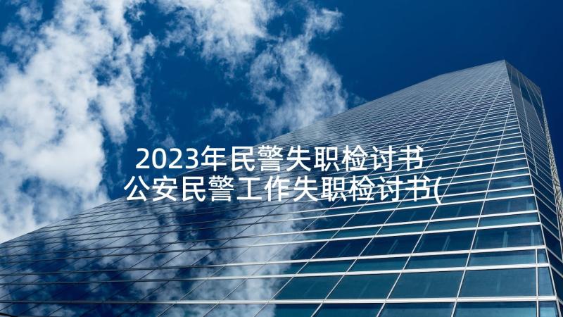 2023年民警失职检讨书 公安民警工作失职检讨书(精选5篇)