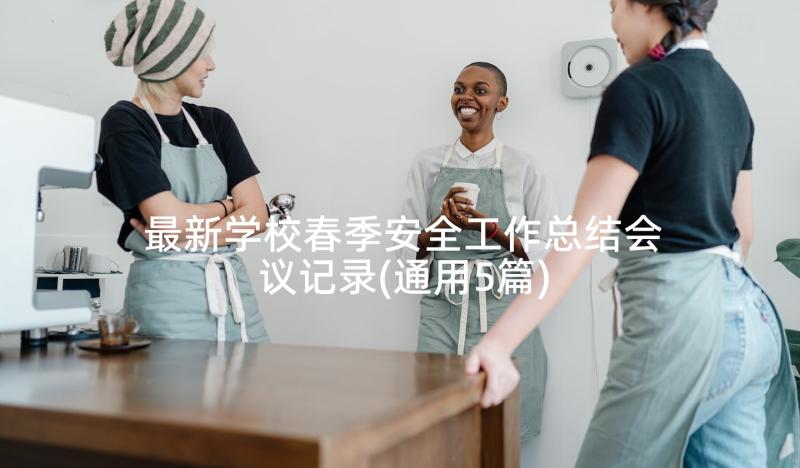 最新学校春季安全工作总结会议记录(通用5篇)