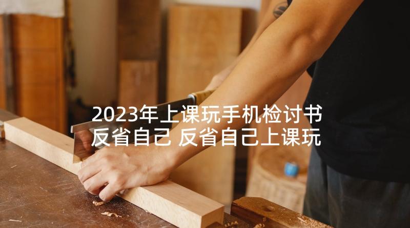 2023年上课玩手机检讨书反省自己 反省自己上课玩手机检讨书(优秀5篇)