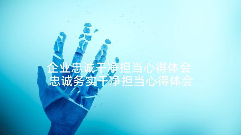 企业忠诚干净担当心得体会 忠诚务实干净担当心得体会(优秀10篇)