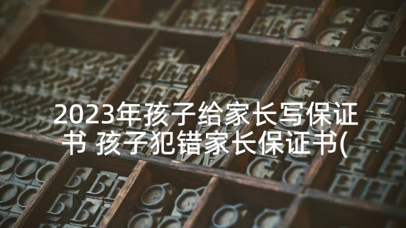 2023年孩子给家长写保证书 孩子犯错家长保证书(模板5篇)