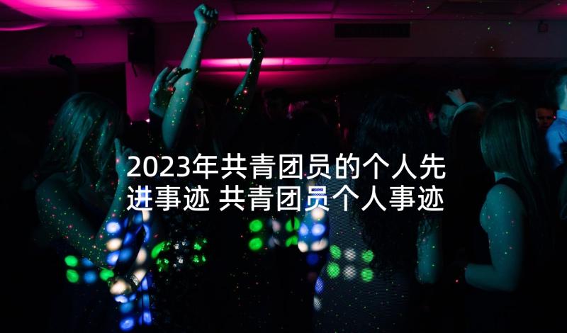 2023年共青团员的个人先进事迹 共青团员个人事迹(汇总10篇)