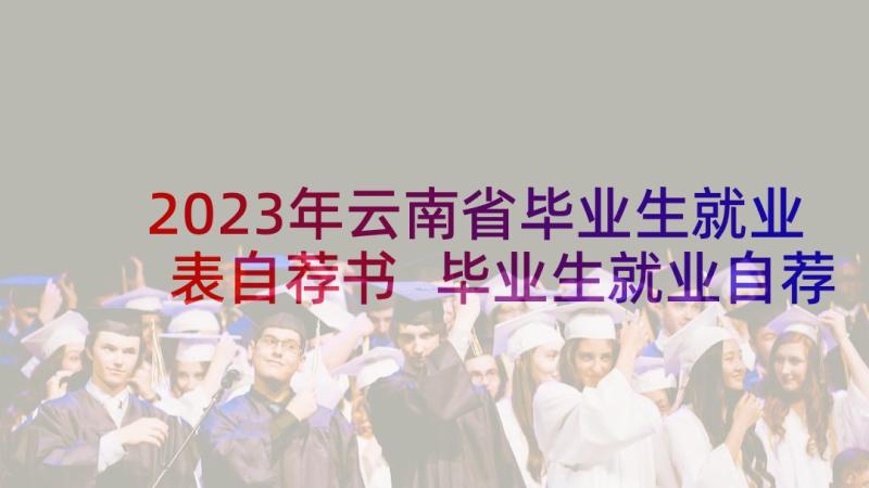 2023年云南省毕业生就业表自荐书 毕业生就业自荐书(大全10篇)