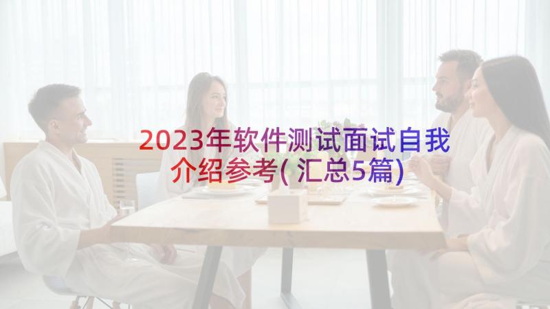 2023年软件测试面试自我介绍参考(汇总5篇)