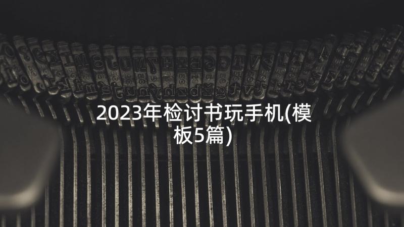 2023年检讨书玩手机(模板5篇)