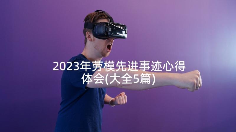 2023年劳模先进事迹心得体会(大全5篇)