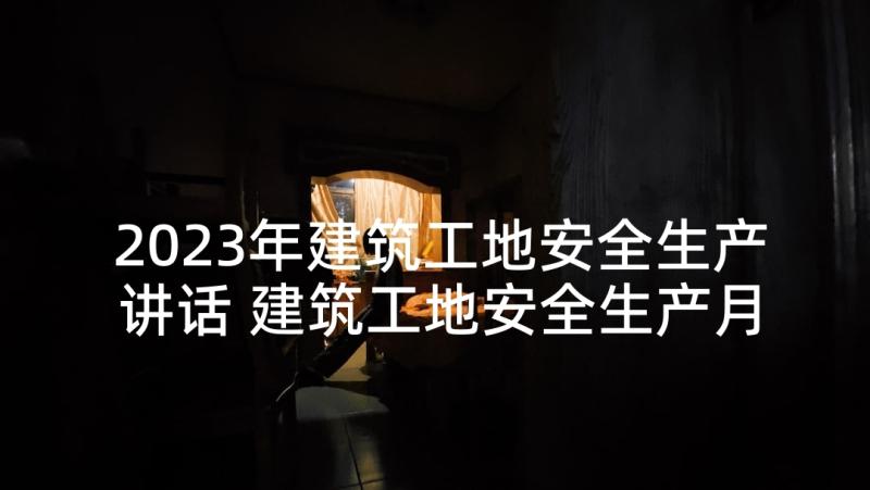 2023年建筑工地安全生产讲话 建筑工地安全生产月活动演讲稿(汇总6篇)