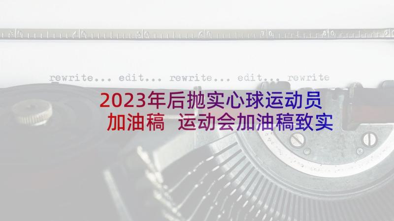 2023年后抛实心球运动员加油稿 运动会加油稿致实心球(汇总5篇)