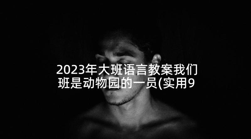 2023年大班语言教案我们班是动物园的一员(实用9篇)