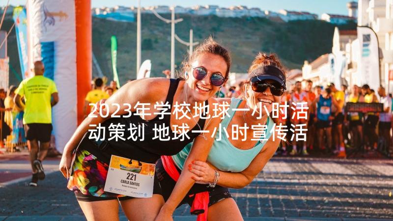 2023年学校地球一小时活动策划 地球一小时宣传活动总结(实用5篇)