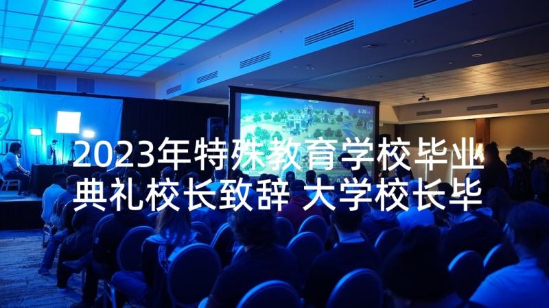 2023年特殊教育学校毕业典礼校长致辞 大学校长毕业典礼致辞(优质5篇)